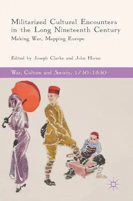 Militarized Cultural Encounters in the Long Nineteenth Century: Making War, Mapping Europe (2018)