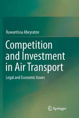 Competition and Investment in Air Transport: Legal and Economic Issues (Softcover Reprint of the Original 1st 2016)