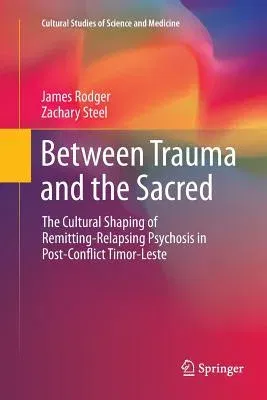 Between Trauma and the Sacred: The Cultural Shaping of Remitting-Relapsing Psychosis in Post-Conflict Timor-Leste (Softcover Reprint of the Original 1