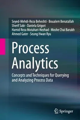 Process Analytics: Concepts and Techniques for Querying and Analyzing Process Data (Softcover Reprint of the Original 1st 2016)