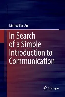 In Search of a Simple Introduction to Communication (Softcover Reprint of the Original 1st 2016)