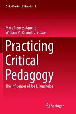 Practicing Critical Pedagogy: The Influences of Joe L. Kincheloe (Softcover Reprint of the Original 1st 2016)