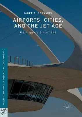 Airports, Cities, and the Jet Age: Us Airports Since 1945 (Softcover Reprint of the Original 1st 2016)