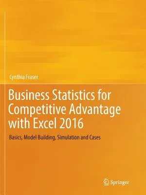 Business Statistics for Competitive Advantage with Excel 2016: Basics, Model Building, Simulation and Cases (Softcover Reprint of the Original 1st 201