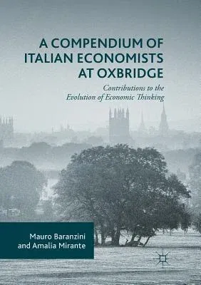 A Compendium of Italian Economists at Oxbridge: Contributions to the Evolution of Economic Thinking (Softcover Reprint of the Original 1st 2016)