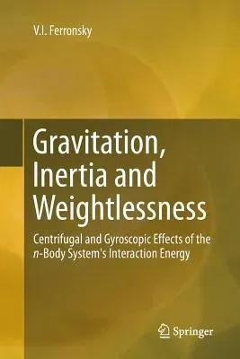 Gravitation, Inertia and Weightlessness: Centrifugal and Gyroscopic Effects of the N-Body System's Interaction Energy (Softcover Reprint of the Origin