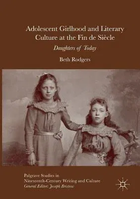 Adolescent Girlhood and Literary Culture at the Fin de Siècle: Daughters of Today (Softcover Reprint of the Original 1st 2016)