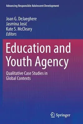 Education and Youth Agency: Qualitative Case Studies in Global Contexts (Softcover Reprint of the Original 1st 2016)