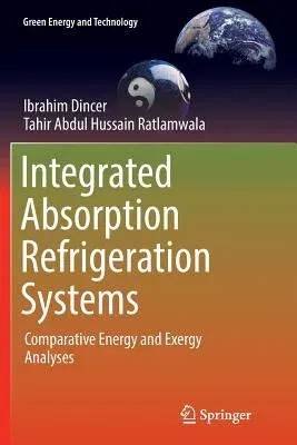 Integrated Absorption Refrigeration Systems: Comparative Energy and Exergy Analyses (Softcover Reprint of the Original 1st 2016)