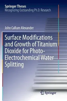 Surface Modifications and Growth of Titanium Dioxide for Photo-Electrochemical Water Splitting (Softcover Reprint of the Original 1st 2016)