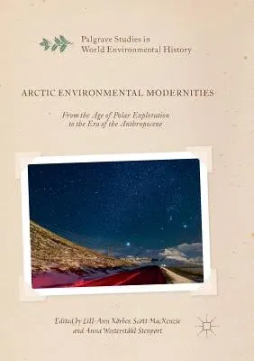 Arctic Environmental Modernities: From the Age of Polar Exploration to the Era of the Anthropocene (Softcover Reprint of the Original 1st 2017)