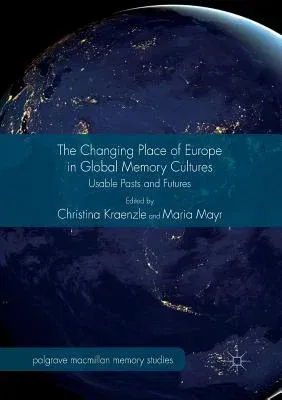 The Changing Place of Europe in Global Memory Cultures: Usable Pasts and Futures (Softcover Reprint of the Original 1st 2017)