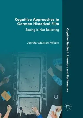 Cognitive Approaches to German Historical Film: Seeing Is Not Believing (Softcover Reprint of the Original 1st 2017)