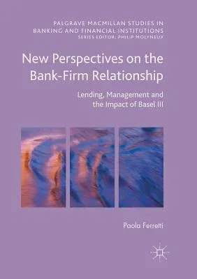 New Perspectives on the Bank-Firm Relationship: Lending, Management and the Impact of Basel III (Softcover Reprint of the Original 1st 2016)