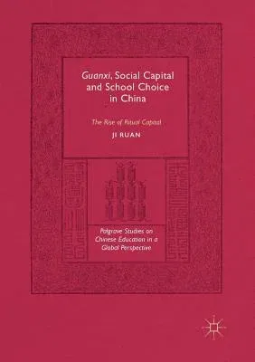 Guanxi, Social Capital and School Choice in China: The Rise of Ritual Capital (Softcover Reprint of the Original 1st 2017)