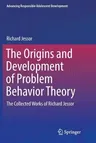 The Origins and Development of Problem Behavior Theory: The Collected Works of Richard Jessor (Volume 1) (Softcover Reprint of the Original 1st 2016)