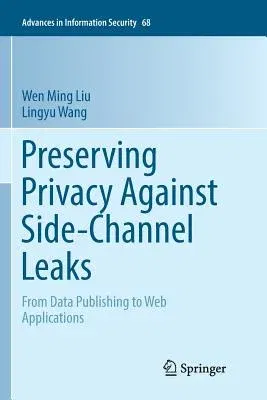 Preserving Privacy Against Side-Channel Leaks: From Data Publishing to Web Applications (Softcover Reprint of the Original 1st 2016)