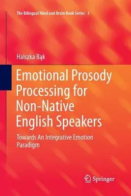 Emotional Prosody Processing for Non-Native English Speakers: Towards an Integrative Emotion Paradigm (Softcover Reprint of the Original 1st 2016)