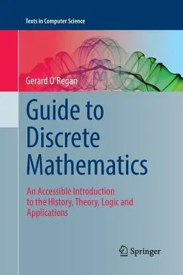 Guide to Discrete Mathematics: An Accessible Introduction to the History, Theory, Logic and Applications (Softcover Reprint of the Original 1st 2016)