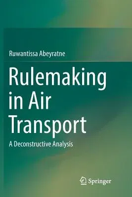 Rulemaking in Air Transport: A Deconstructive Analysis (Softcover Reprint of the Original 1st 2016)