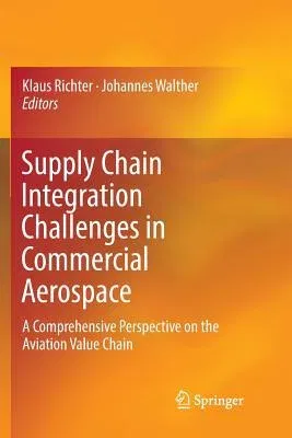 Supply Chain Integration Challenges in Commercial Aerospace: A Comprehensive Perspective on the Aviation Value Chain (Softcover Reprint of the Origina