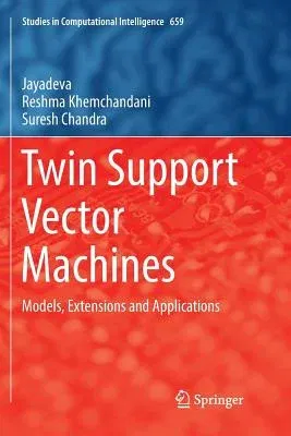 Twin Support Vector Machines: Models, Extensions and Applications (Softcover Reprint of the Original 1st 2017)