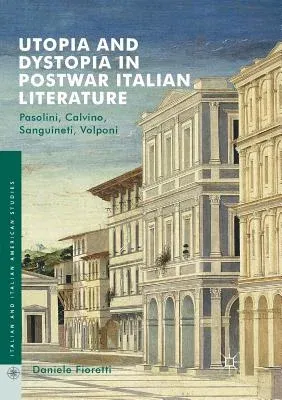 Utopia and Dystopia in Postwar Italian Literature: Pasolini, Calvino, Sanguineti, Volponi (Softcover Reprint of the Original 1st 2017)