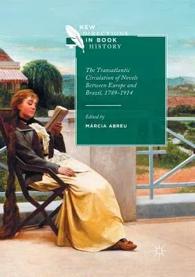 The Transatlantic Circulation of Novels Between Europe and Brazil, 1789-1914 (Softcover Reprint of the Original 1st 2017)