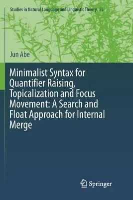 Minimalist Syntax for Quantifier Raising, Topicalization and Focus Movement: A Search and Float Approach for Internal Merge (Softcover Reprint of the