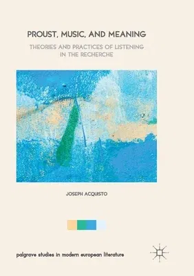 Proust, Music, and Meaning: Theories and Practices of Listening in the Recherche (Softcover Reprint of the Original 1st 2017)