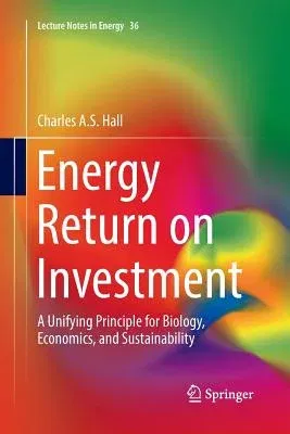 Energy Return on Investment: A Unifying Principle for Biology, Economics, and Sustainability (Softcover Reprint of the Original 1st 2017)