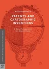 Patents and Cartographic Inventions: A New Perspective for Map History (Softcover Reprint of the Original 1st 2017)