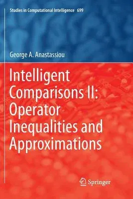 Intelligent Comparisons II: Operator Inequalities and Approximations (Softcover Reprint of the Original 1st 2017)