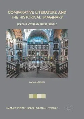 Comparative Literature and the Historical Imaginary: Reading Conrad, Weiss, Sebald (Softcover Reprint of the Original 1st 2017)