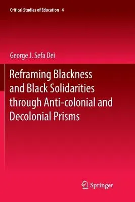 Reframing Blackness and Black Solidarities Through Anti-Colonial and Decolonial Prisms (Softcover Reprint of the Original 1st 2017)