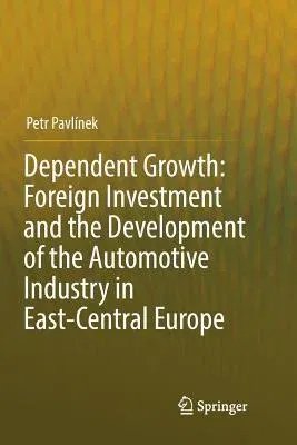 Dependent Growth: Foreign Investment and the Development of the Automotive Industry in East-Central Europe (Softcover Reprint of the Original 1st 2017