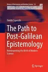 The Path to Post-Galilean Epistemology: Reinterpreting the Birth of Modern Science (Softcover Reprint of the Original 1st 2018)