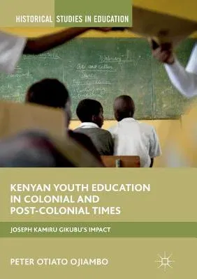 Kenyan Youth Education in Colonial and Post-Colonial Times: Joseph Kamiru Gikubu's Impact (Softcover Reprint of the Original 1st 2017)