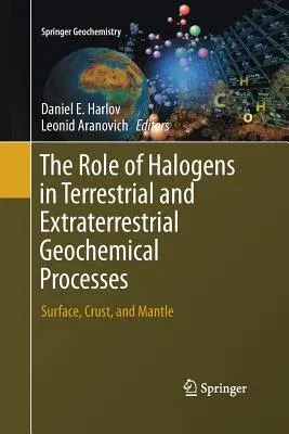 The Role of Halogens in Terrestrial and Extraterrestrial Geochemical Processes: Surface, Crust, and Mantle (Softcover Reprint of the Original 1st 2018)