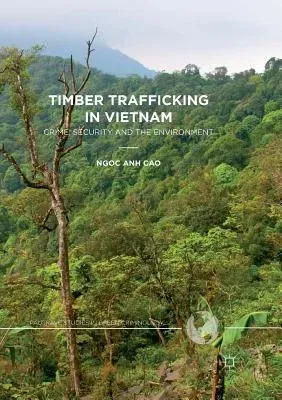 Timber Trafficking in Vietnam: Crime, Security and the Environment (Softcover Reprint of the Original 1st 2017)