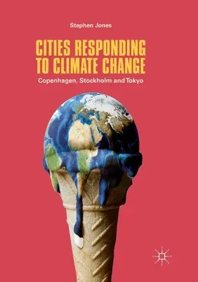 Cities Responding to Climate Change: Copenhagen, Stockholm and Tokyo (Softcover Reprint of the Original 1st 2018)