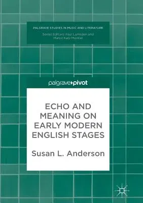 Echo and Meaning on Early Modern English Stages (Softcover Reprint of the Original 1st 2018)