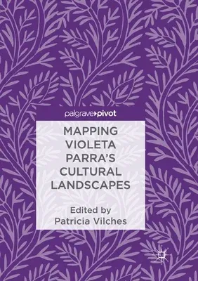 Mapping Violeta Parra's Cultural Landscapes (Softcover Reprint of the Original 1st 2018)