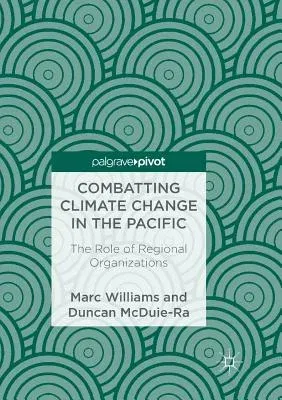 Combatting Climate Change in the Pacific: The Role of Regional Organizations (Softcover Reprint of the Original 1st 2018)