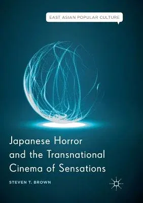 Japanese Horror and the Transnational Cinema of Sensations (Softcover Reprint of the Original 1st 2018)