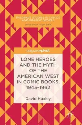 Lone Heroes and the Myth of the American West in Comic Books, 1945-1962 (2018)