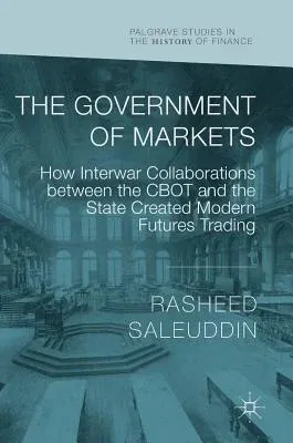 The Government of Markets: How Interwar Collaborations Between the Cbot and the State Created Modern Futures Trading (2018)