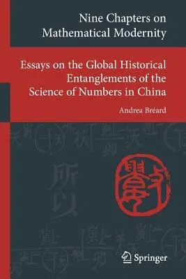 Nine Chapters on Mathematical Modernity: Essays on the Global Historical Entanglements of the Science of Numbers in China (2019)