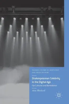 Shakespearean Celebrity in the Digital Age: Fan Cultures and Remediation (2018)