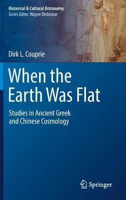 When the Earth Was Flat: Studies in Ancient Greek and Chinese Cosmology (2018)